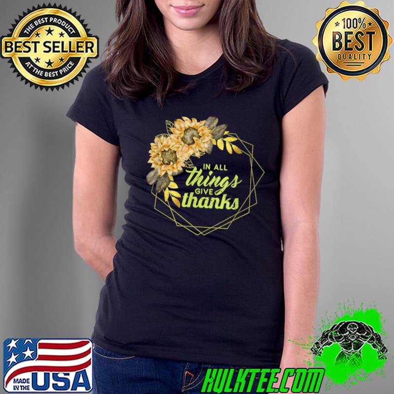 In all things give thanks sunflower T-Shirt Ladies Tee In all things give thanks sunflower T-Shirt Ladies Tee
