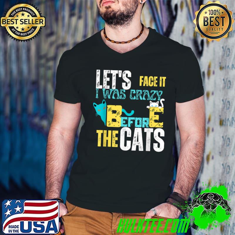 Let's Face It I Was Crazy Before The Cats T-Shirt