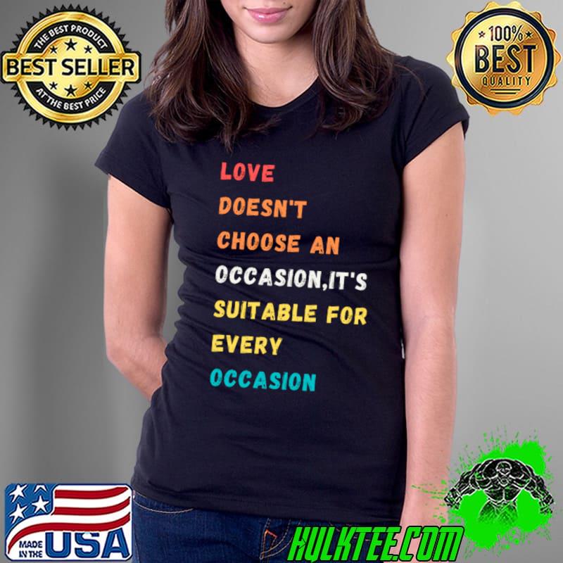 Love is suitable for any occasion Classic T-Shirt Ladies Tee Love is suitable for any occasion Classic T-Shirt Ladies Tee