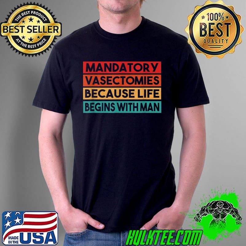 Mandatory Vasectomies Because Life Begins With Man T-Shirt