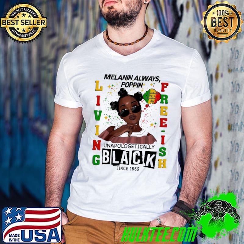 Melanin Always Poppin Living Freeish Unapologetically Shirt