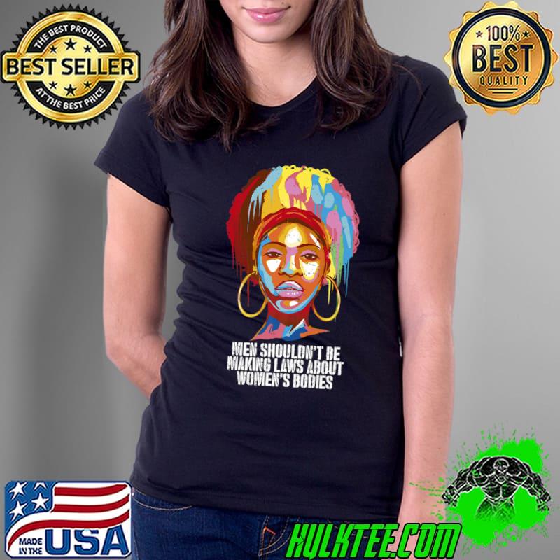 Men Shouldn't Be Making Laws About Women's Bodies Pro Choice T-Shirt Ladies Tee Men Shouldn't Be Making Laws About Women's Bodies Pro Choice T-Shirt Ladies Tee