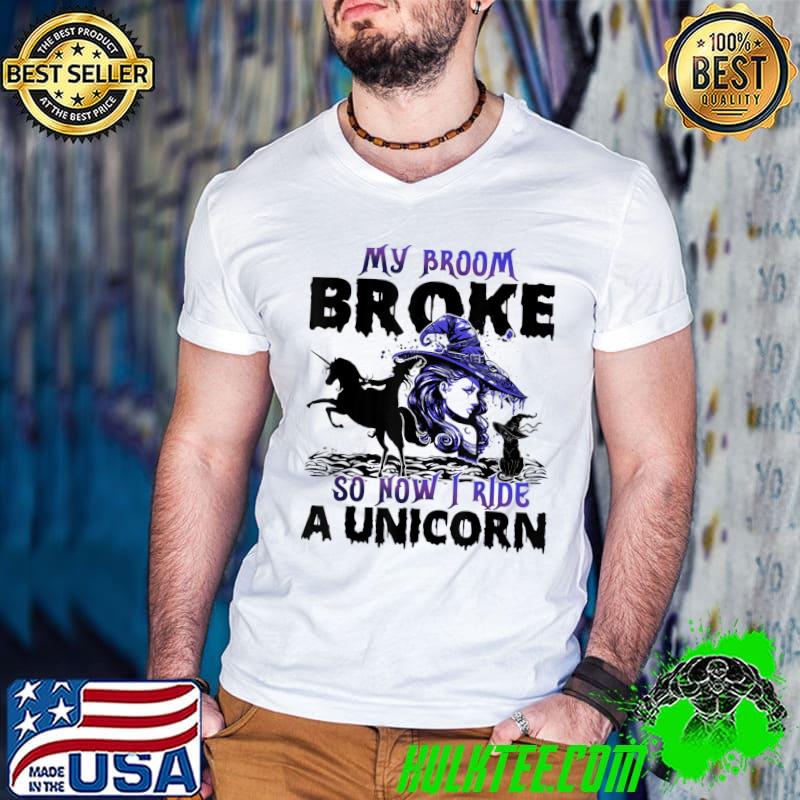 My Broom Broke So Now I Ride A Unicorn Halloween T-Shirt