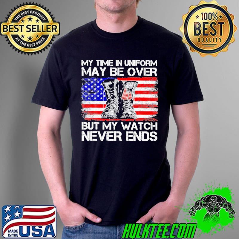 My Time in Uniform May Be Over But My Watch Never Ends American Flag Shirt
