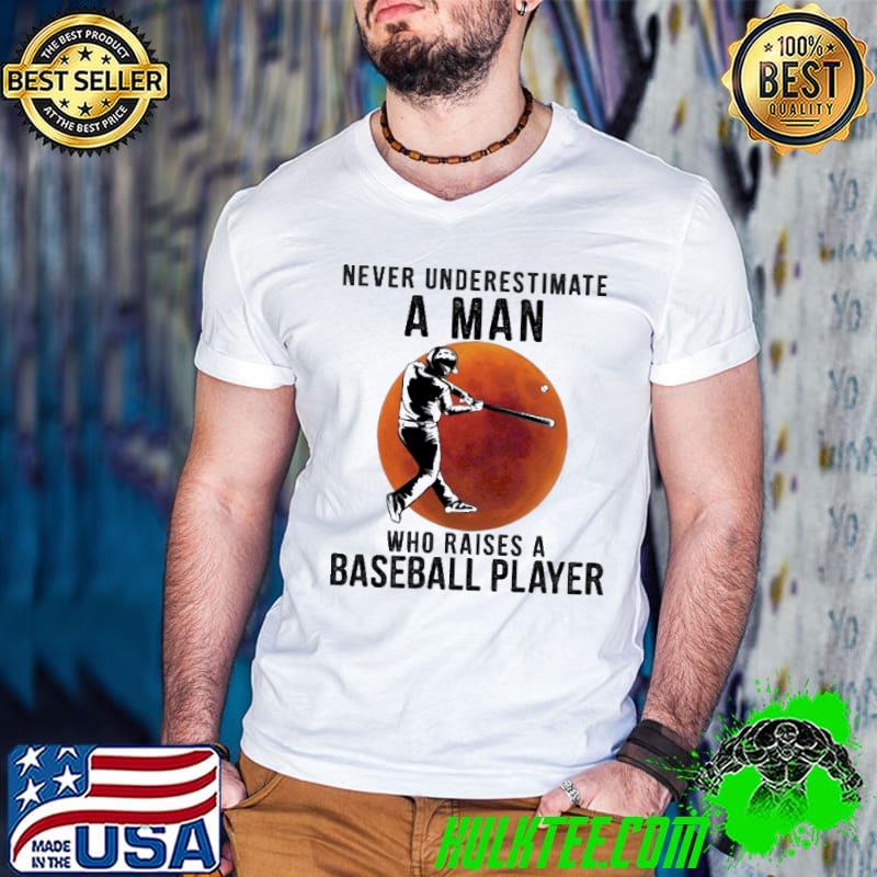 Never underestimate a man who raises a baseball player shirt