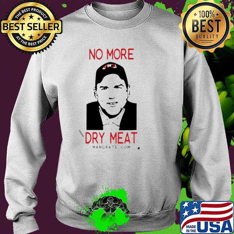 No More Dry Meat shirt