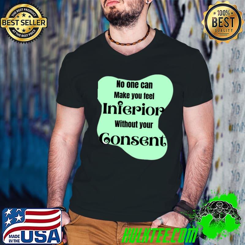 No One Can Make You Feel Inferior Without Your Consent T-Shirt