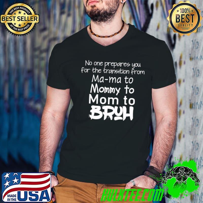 No one prepares you for the transition from mama to mommy to mom to bruh shirt