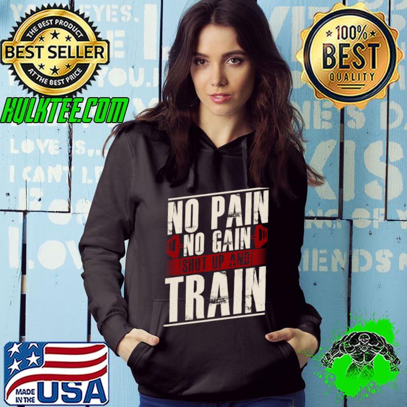 No Pain No Gain Shut Up and Train T-Shirt Hoodie No Pain No Gain Shut Up and Train T-Shirt Hoodie