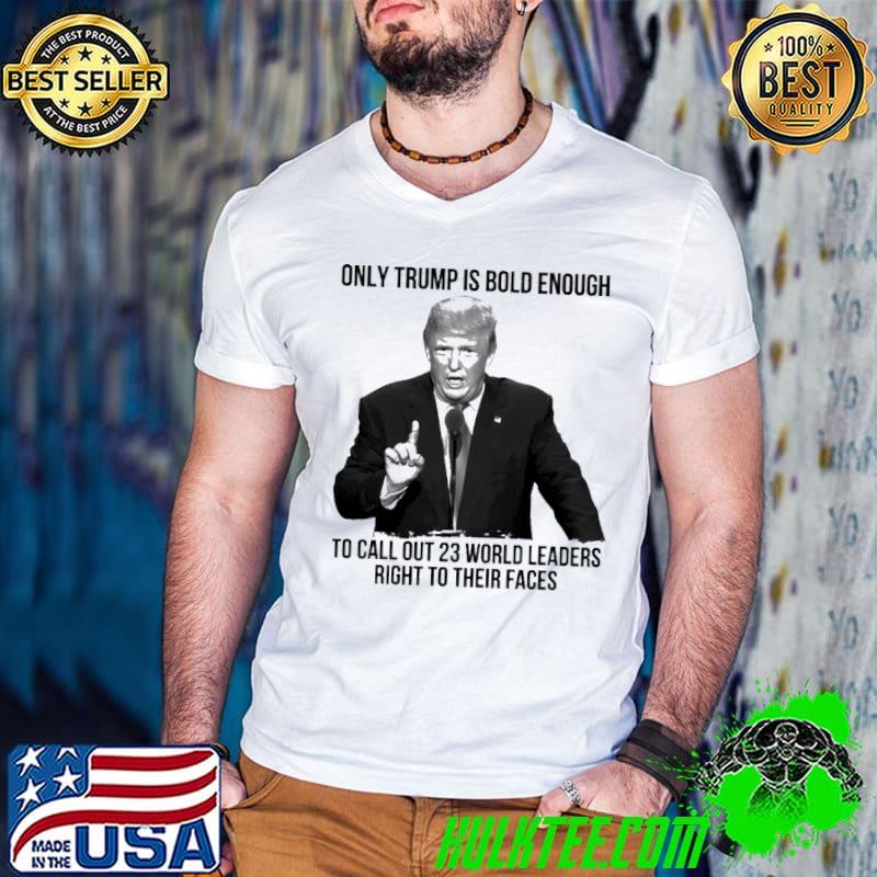 Only trump is bold enough call out 23 world leaders shirt