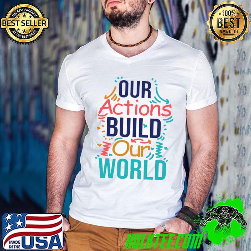 Our actions build our world T-Shirt