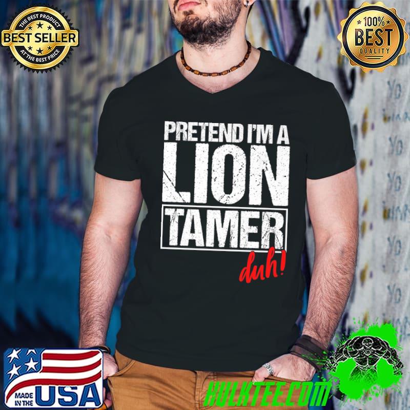 Pretend i'm a lion tamer duh T-Shirt
