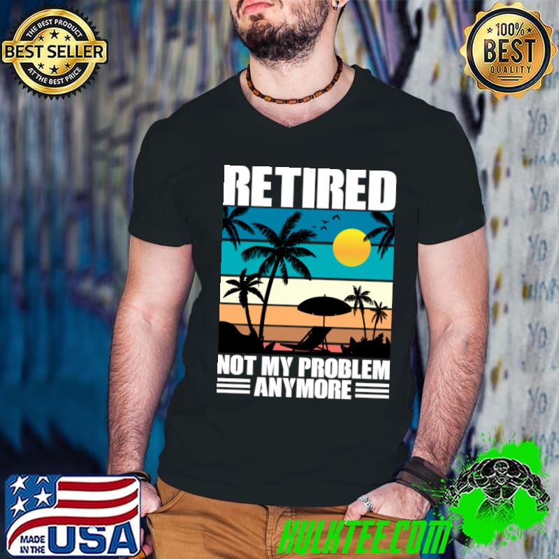 Retired Not My Problem Anymore Vintage Sunset Tropical Beach T-Shirt Retired Not My Problem Anymore Vintage Sunset Tropical Beach T-Shirt