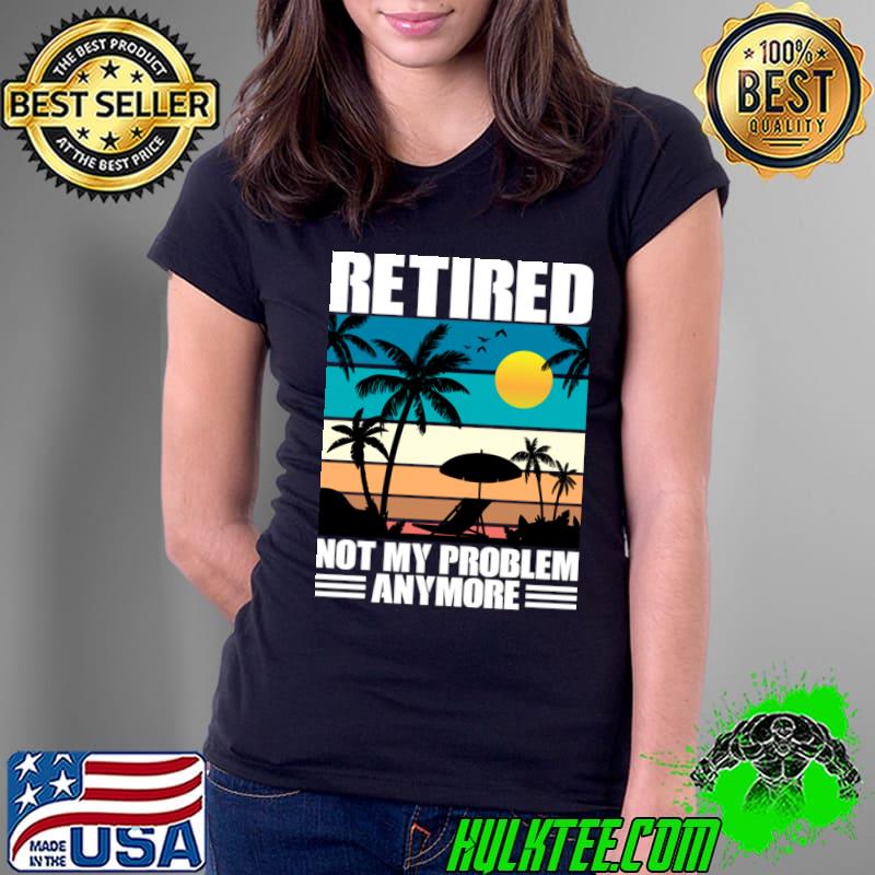 Retired Not My Problem Anymore Vintage Sunset Tropical Beach T-Shirt Ladies Tee Retired Not My Problem Anymore Vintage Sunset Tropical Beach T-Shirt Ladies Tee