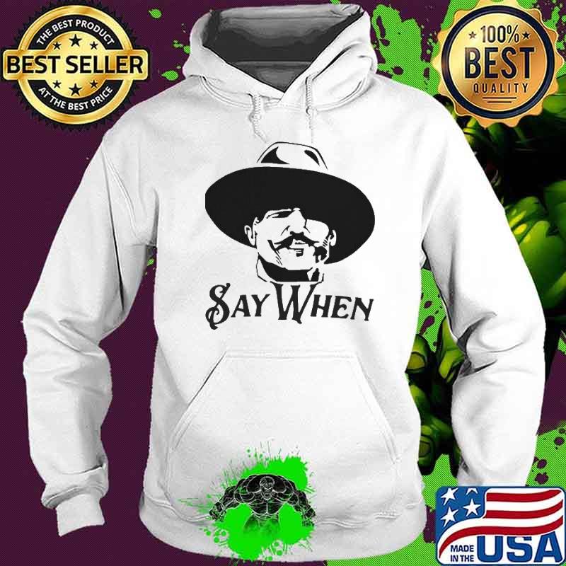 Say When Shirt Hoodie Say When Shirt Hoodie