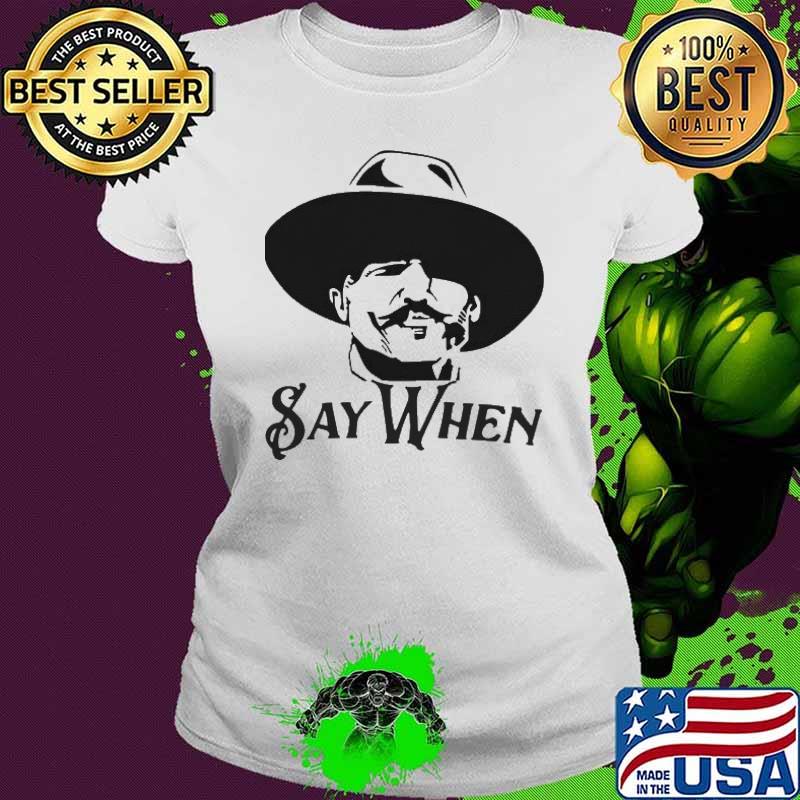 Say When Shirt Ladies tee Say When Shirt Ladies tee