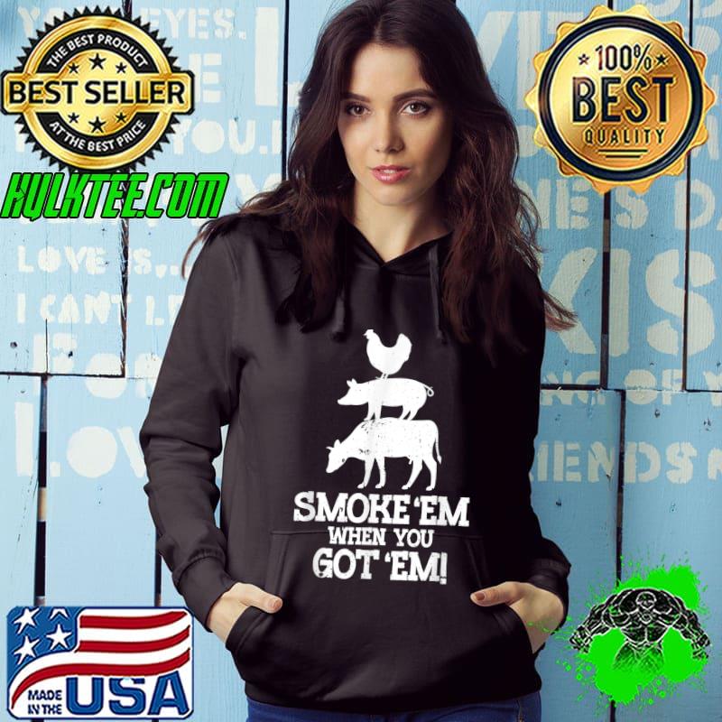 Smoke'em when you got em meat & bacon grill & barbecue BBQ T-Shirt Hoodie Smoke'em when you got em meat & bacon grill & barbecue BBQ T-Shirt Hoodie