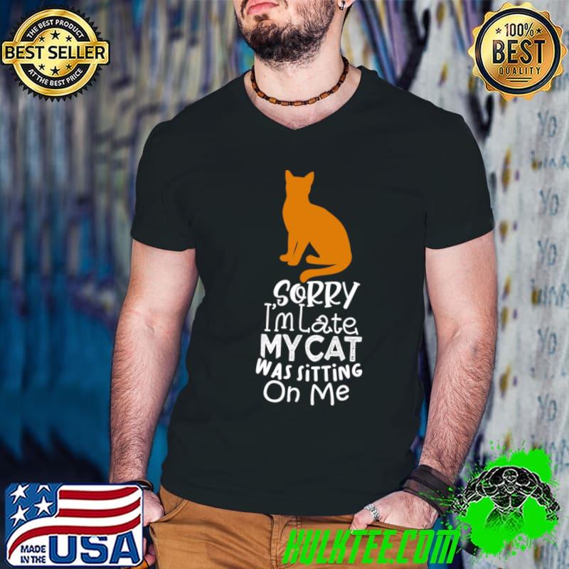 Sorry I'm Late My Cat Was Sitting On Me T-Shirt