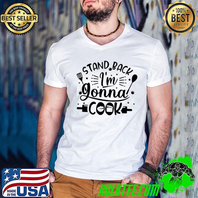 Stand Back I'm Gonna Cook Cooking T-Shirt