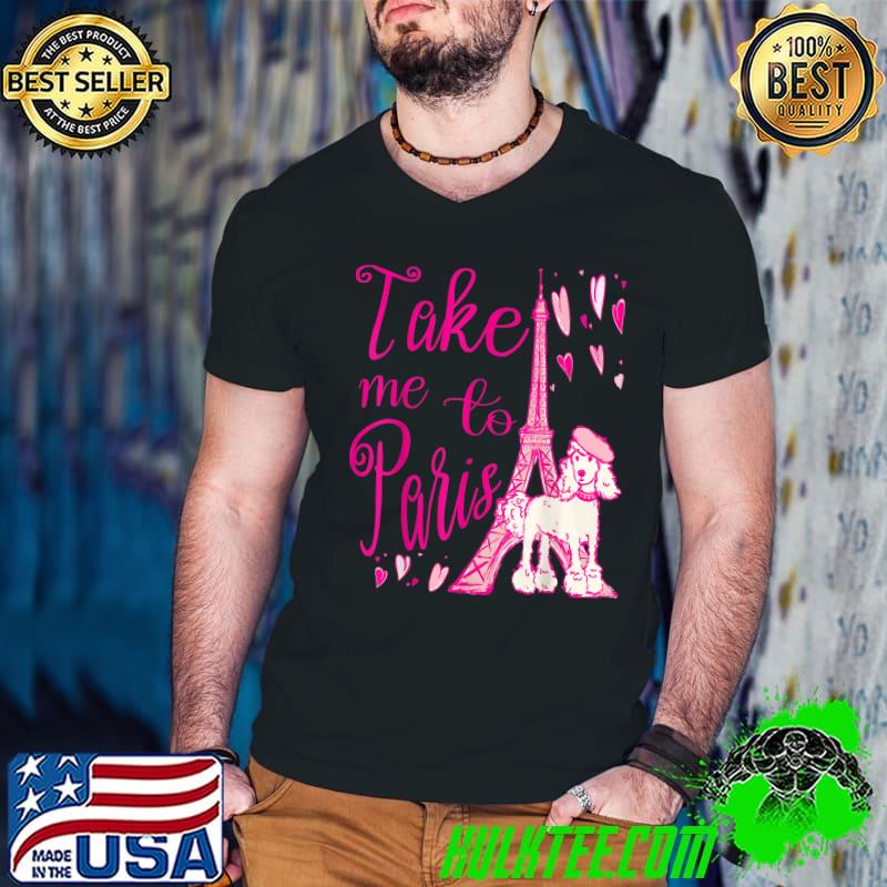 Take Me to Paris Eiffel Tower French Poodle Hearts T-Shirt