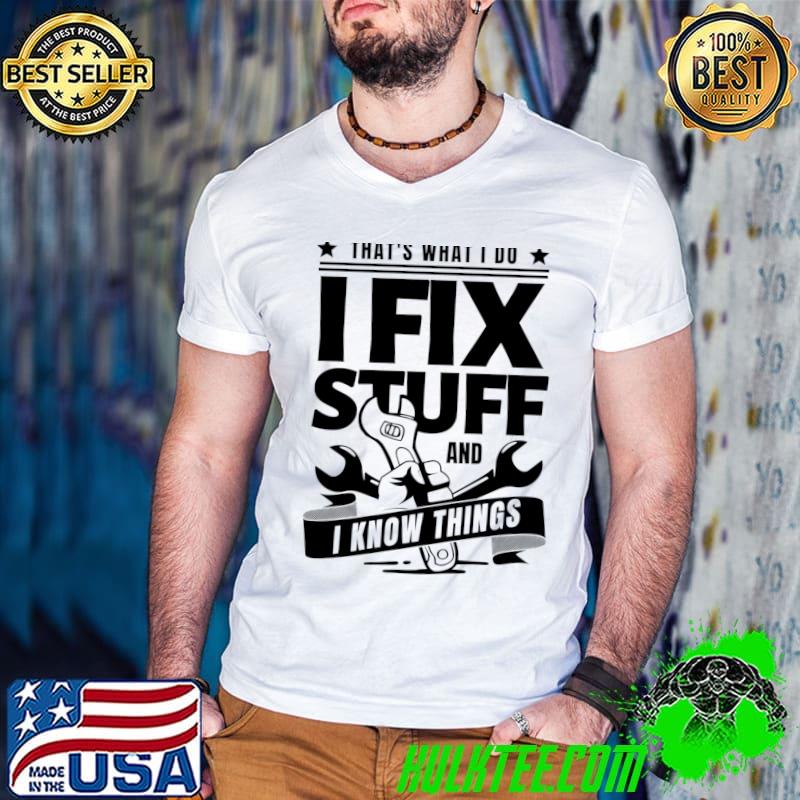 That's What I Do I Fix Stuff And I Know Things T-Shirt That's What I Do I Fix Stuff And I Know Things T-Shirt