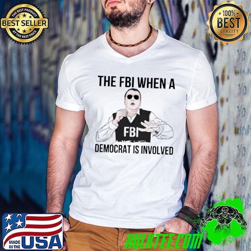 The FBI when a democrat is involved shirt