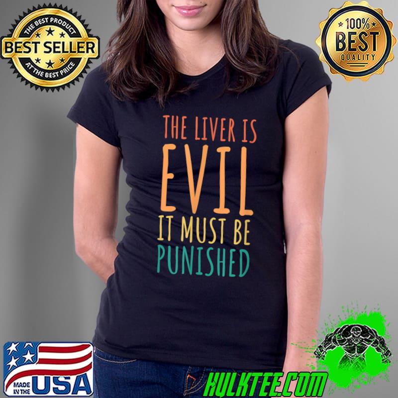 The Liver Is Evil And Must Be Punished T-Shirt Ladies Tee The Liver Is Evil And Must Be Punished T-Shirt Ladies Tee