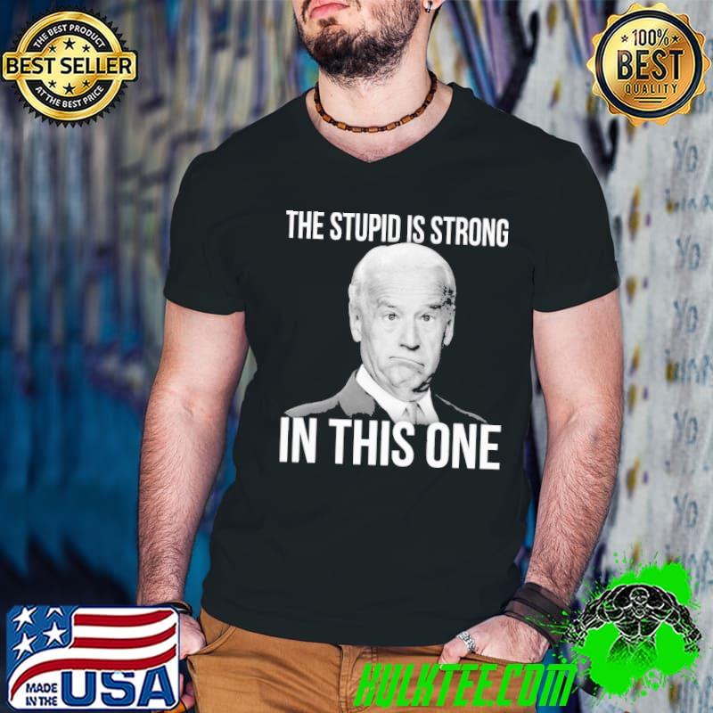 The stupid is strong With this one biden shirt