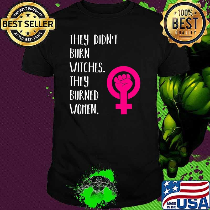 They Didn't Burn Witch They Burned Women T-Shirt