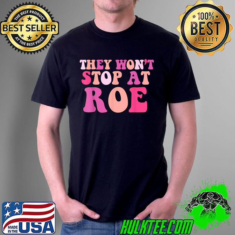 They won't stop at roe feminist T-Shirt They won't stop at roe feminist T-Shirt