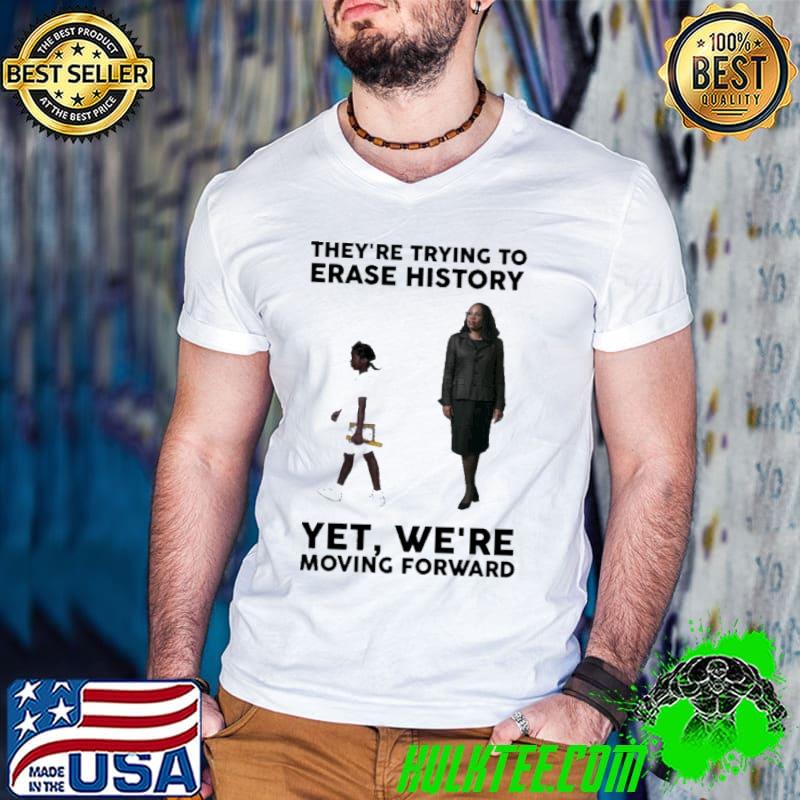 They're trying to erase history we're moving forward shirt