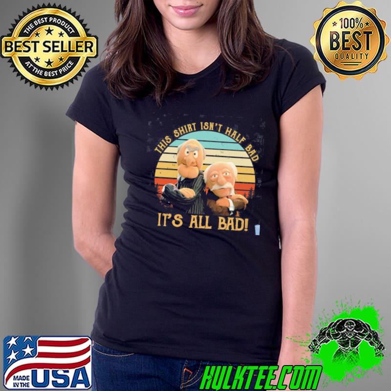 This isn't half bad it's all bad the muppet show muppet puppet statler waldorf s Ladies Tee This isn't half bad it's all bad the muppet show muppet puppet statler waldorf s Ladies Tee