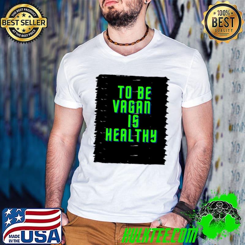 To Be Vegan Is Healthy T-Shirt