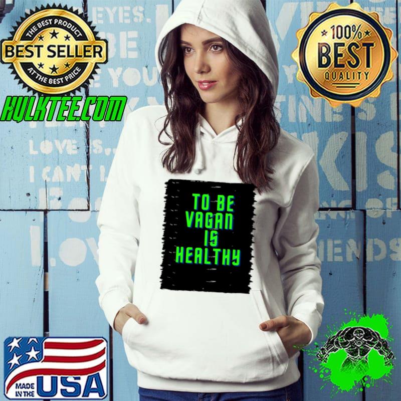 To Be Vegan Is Healthy T-Shirt Hoodie To Be Vegan Is Healthy T-Shirt Hoodie