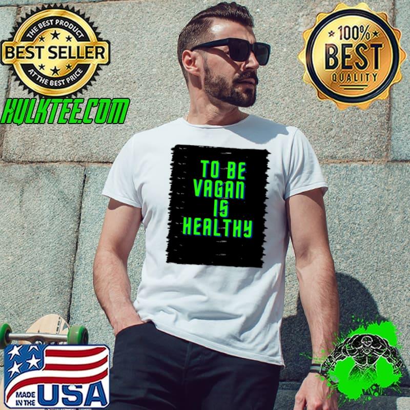 To Be Vegan Is Healthy T-Shirt Unisex To Be Vegan Is Healthy T-Shirt Unisex