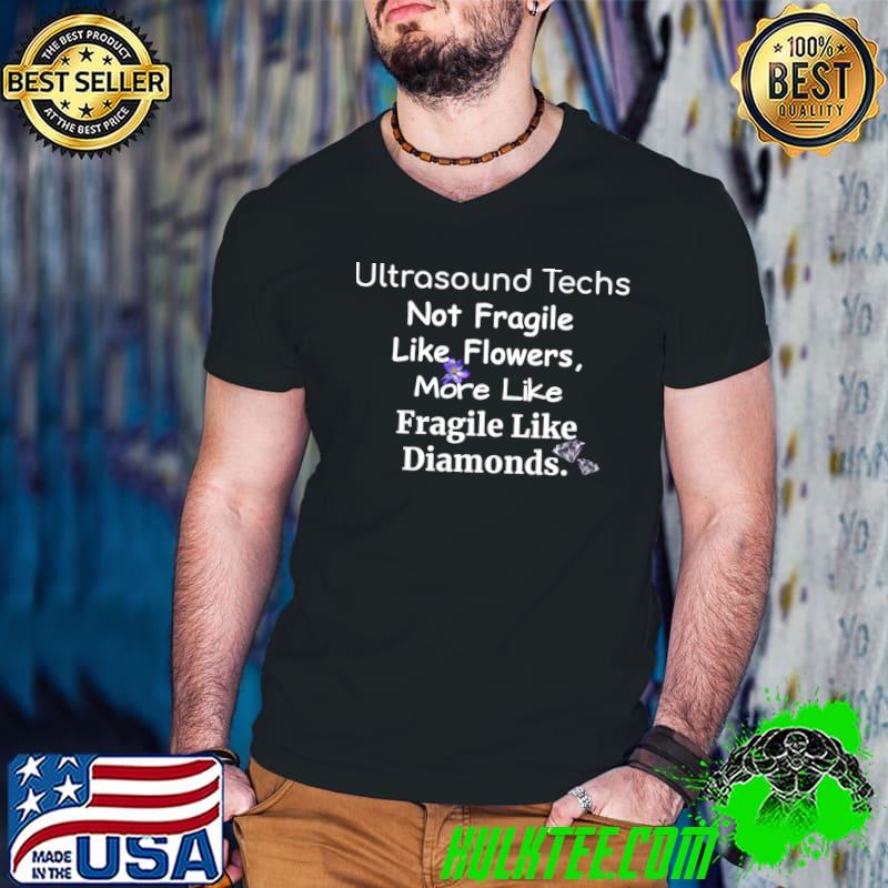 Ultrasound techs not fragile like flowers more like fragile like diamonds T-Shirt