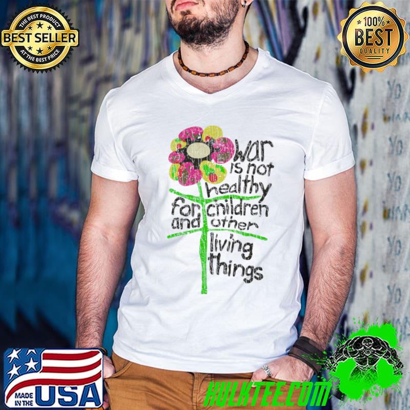 War Is Not Healthy For Children And Other Living Things Flower T-Shirt War Is Not Healthy For Children And Other Living Things Flower T-Shirt