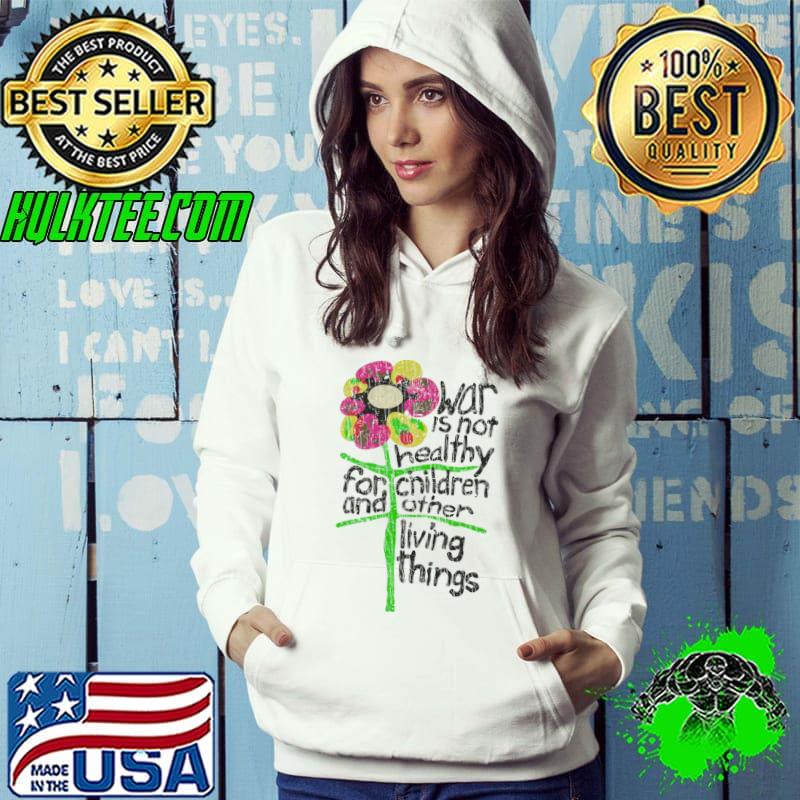 War Is Not Healthy For Children And Other Living Things Flower T-Shirt Hoodie War Is Not Healthy For Children And Other Living Things Flower T-Shirt Hoodie