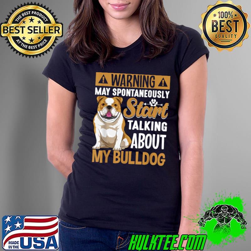Warning May Spontaneously Start Talking About My Bulldog T-Shirt Ladies Tee Warning May Spontaneously Start Talking About My Bulldog T-Shirt Ladies Tee