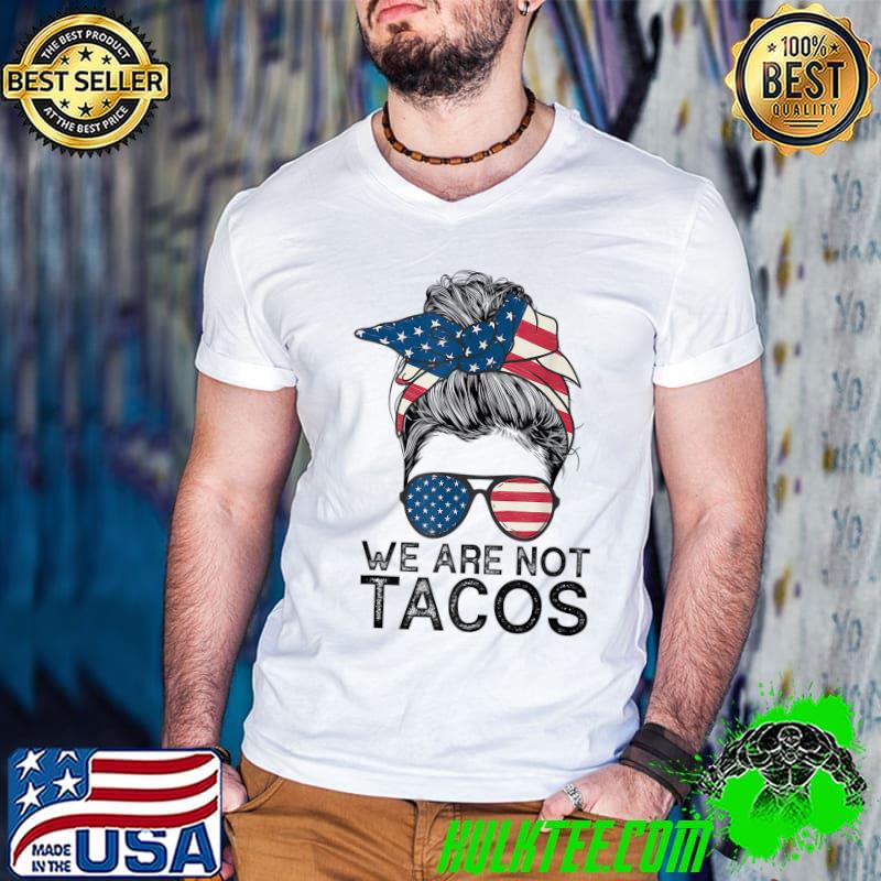 We Are Not Tacos Breakfast Tacos Messy Bun Sunglasses Usa Flag T-Shirt