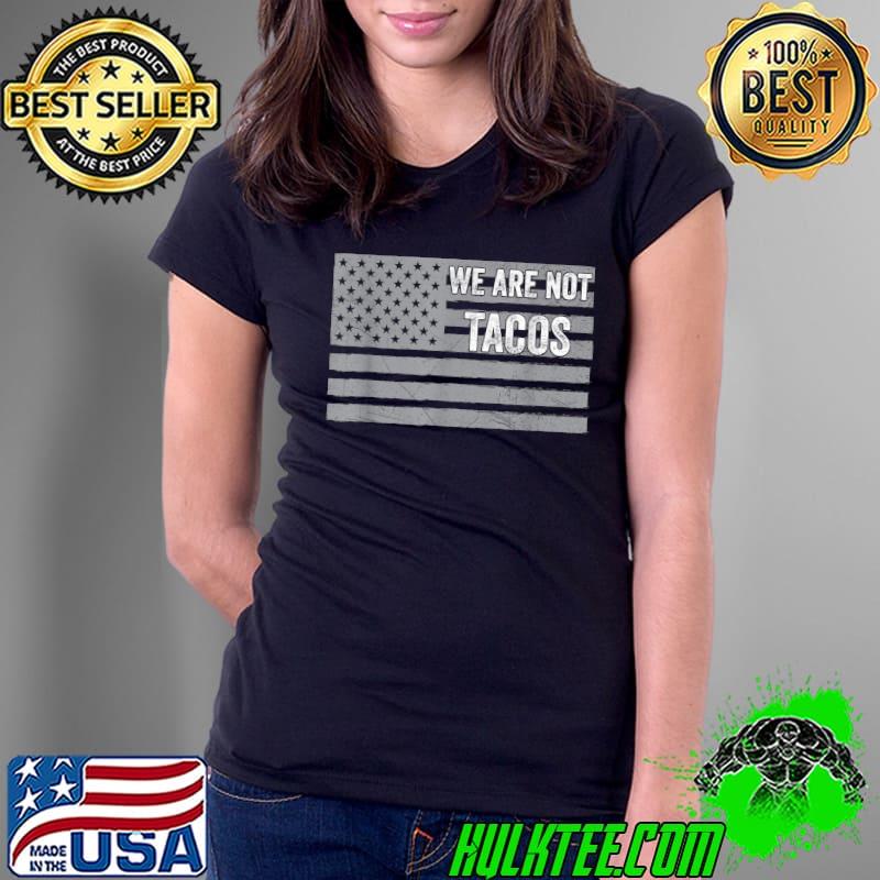We Are Not Tacos Usa Flag White T-Shirt Ladies Tee We Are Not Tacos Usa Flag White T-Shirt Ladies Tee