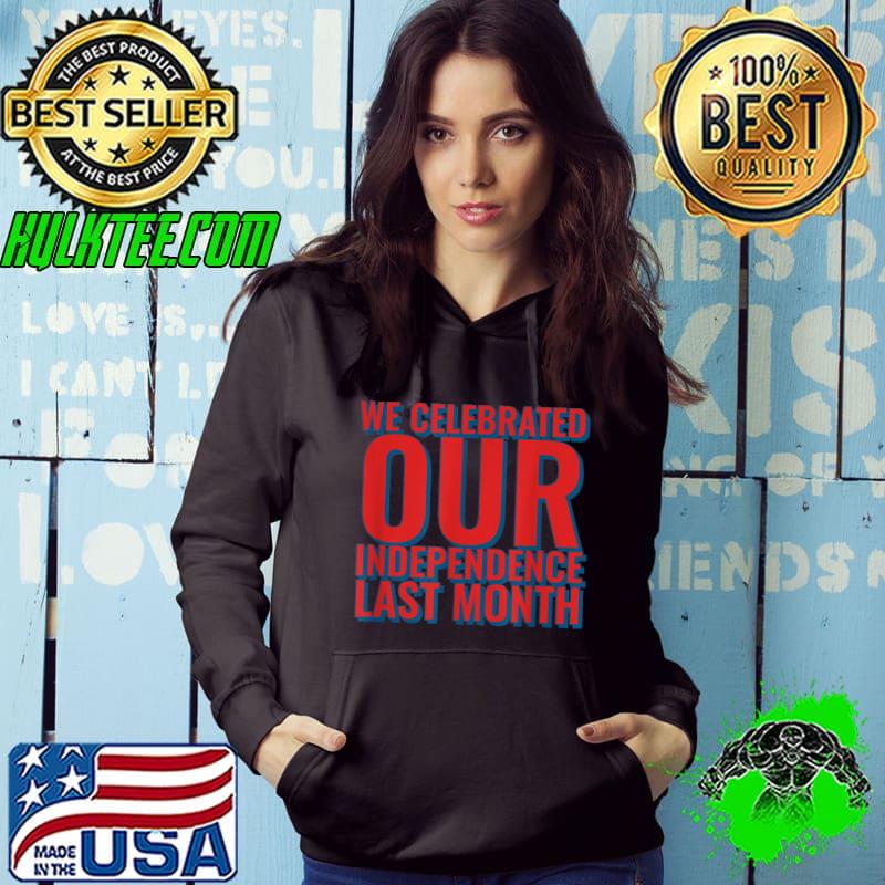 We Celebrated Our Independence Last Month T-Shirt Hoodie We Celebrated Our Independence Last Month T-Shirt Hoodie