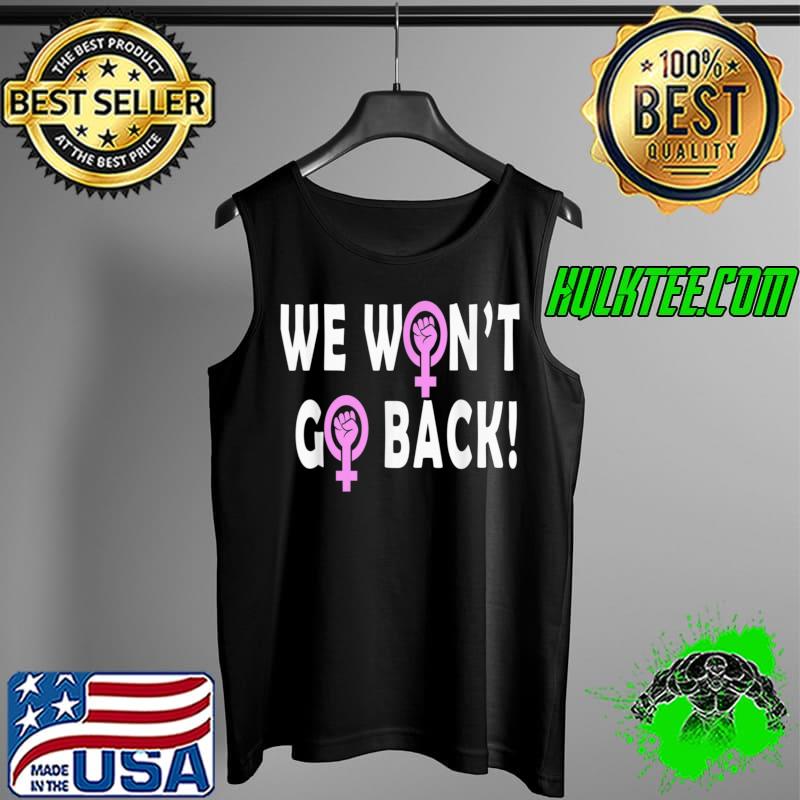 We Won't Go Back Feminist Feminism Pro Choice Women's Rights T-Shirt Tank Top We Won't Go Back Feminist Feminism Pro Choice Women's Rights T-Shirt Tank Top