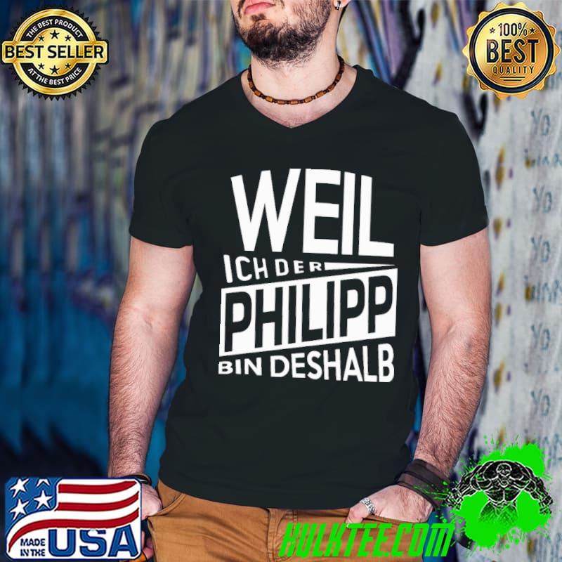 Weil ich der philipp bin deshalb shirt