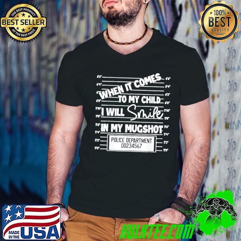 When it comes to my child I will smile in my shot shirt