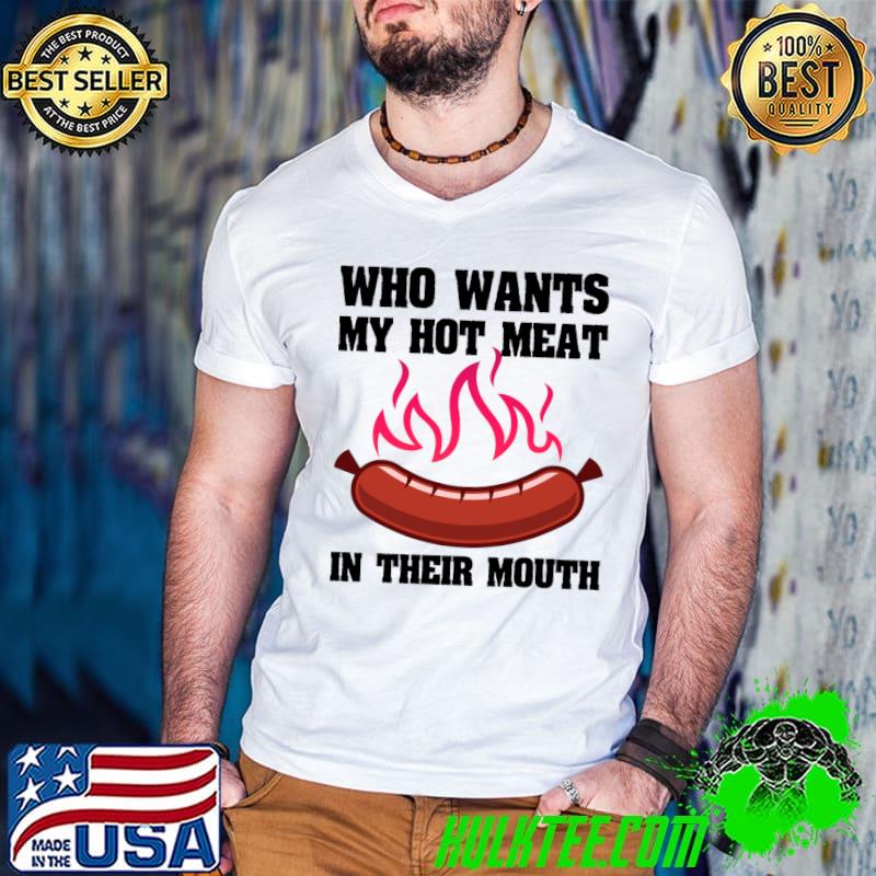 Who Wants My Hot Meat In Their Mouth Grilling BBQ T-Shirt