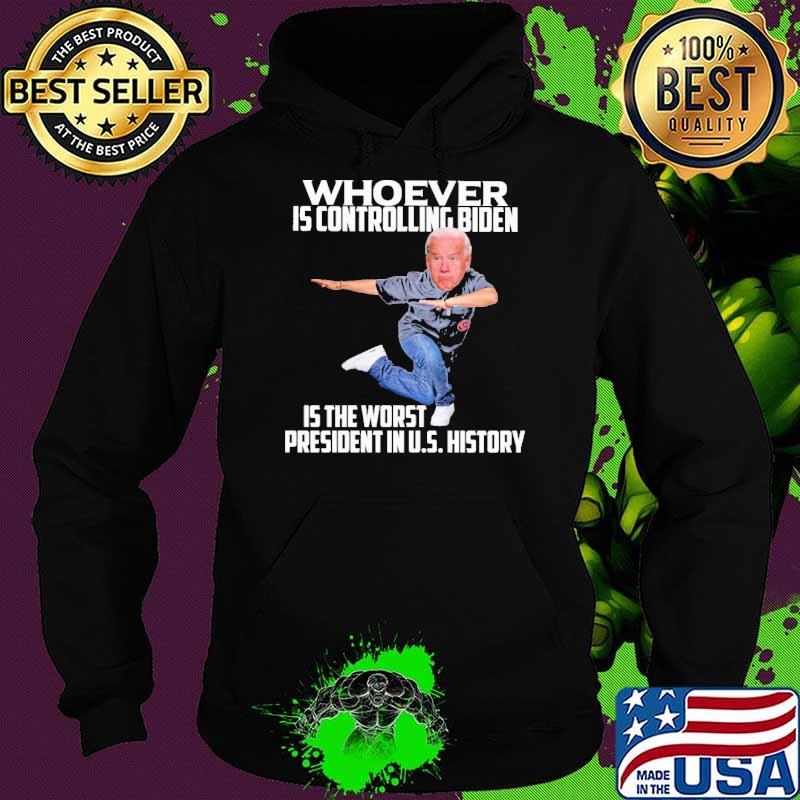 Whoever Is Controlling Biden Is the Worst President In US History Shirt Hoodie Whoever Is Controlling Biden Is the Worst President In US History Shirt Hoodie