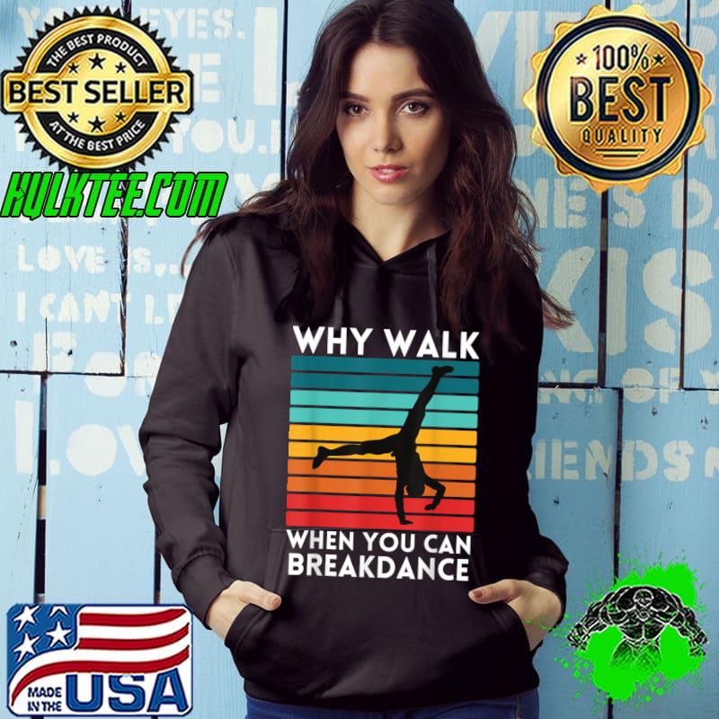 Why Walk When You Can Breakdance T-Shirt Hoodie Why Walk When You Can Breakdance T-Shirt Hoodie