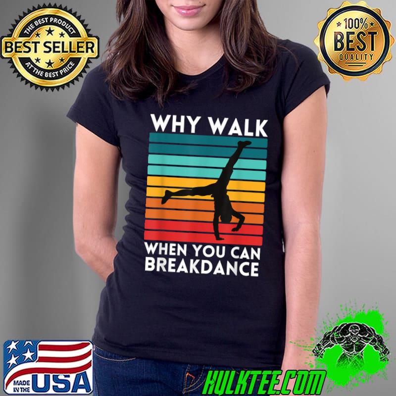 Why Walk When You Can Breakdance T-Shirt Ladies Tee Why Walk When You Can Breakdance T-Shirt Ladies Tee