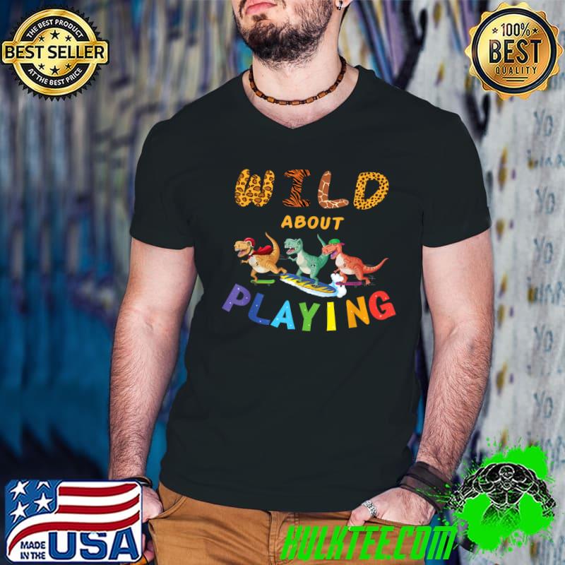 Wild About Playing T Rex Dinosaur T-Shirt